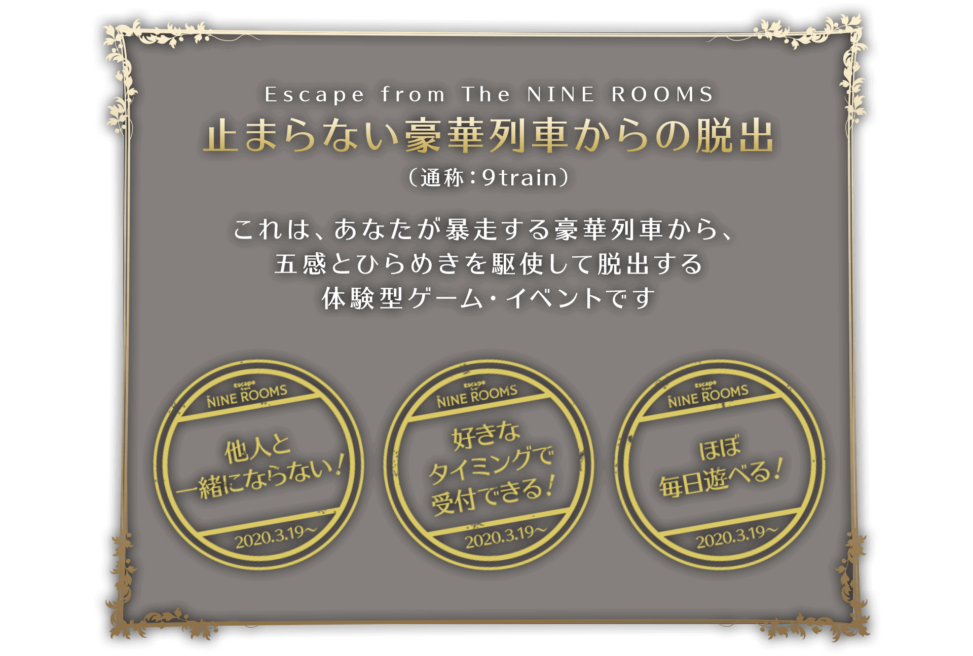 Escape from The Runaway Train *Also known as the "9 Train" - find out why below! Play with friends - no strangers! Check in at the Reception whenever you like! Play almost any day of your choice!