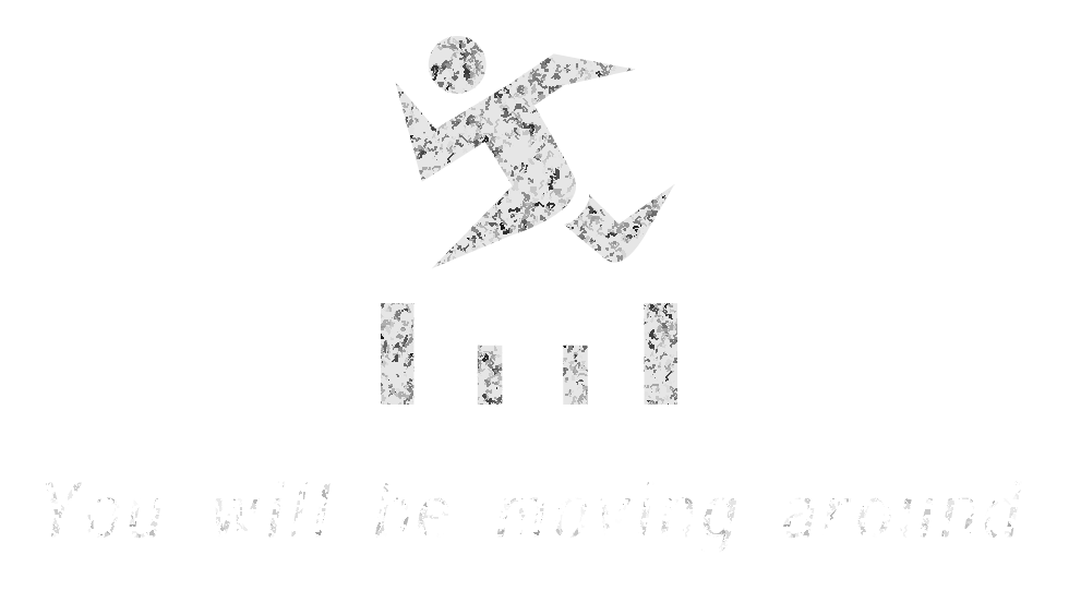 You will be moving around