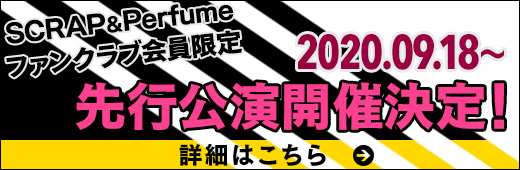 SCRAP＆Perfumeファンクラブ会員限定 2020.09.18～先行公演開催決定！