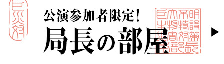 公演参加者限定！　局長の部屋