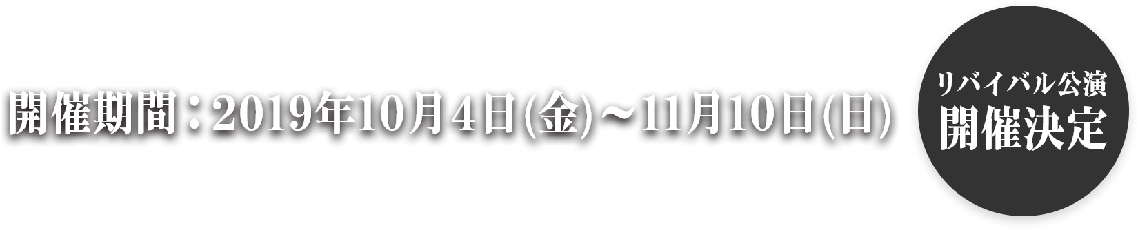 リバイバル公演開催決定 開催期間：2019年10月4日(金)～11月10日(日)